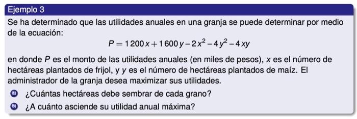 Se ha determinado que las utilidades anuales en una granja se puede determinar por medio de la ecuación: \[ P=1200 x+1600 y-2