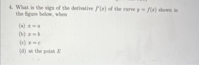 4. What is the sign of the derivative \( f^{\prime}(x) \) of the curve \( y=f(x) \) shown in the figure below, when
(a) \( x=