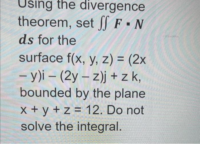 theorem, set \( \iint \boldsymbol{F} \cdot \boldsymbol{N} \) \( \boldsymbol{d} \) for the surface \( f(x, y, z)=(2 x \) \( -y