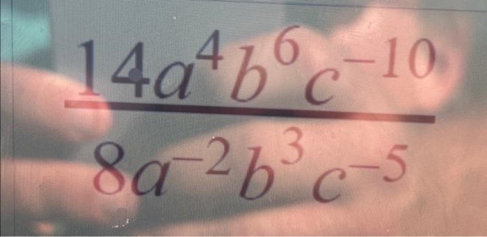 Solved \\( \\frac{14 A^{4} B^{6} C^{-10}}{8 A^{-2} B^{3} | Chegg.com