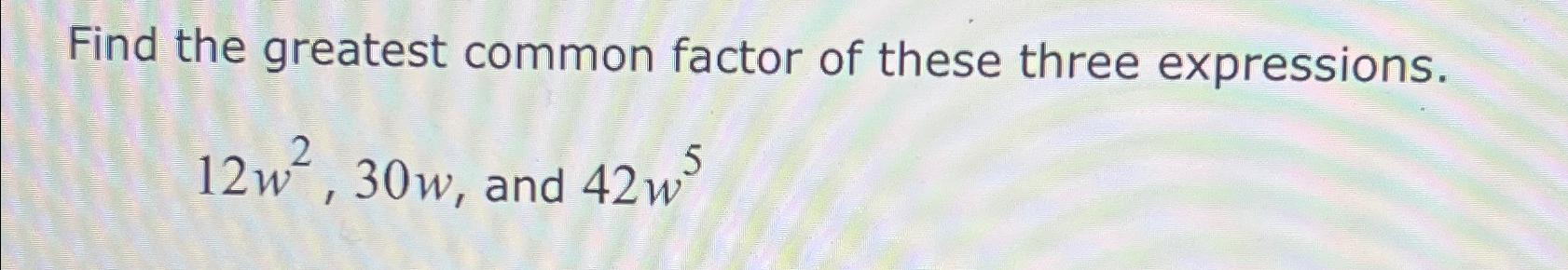 Solved Find the greatest common factor of these three | Chegg.com