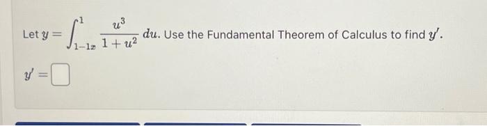 Let \( y=\int_{1-1 x}^{1} \frac{u^{3}}{1+u^{2}} d u \). Use the Fundamental Theorem of Calculus to find \( y^{\prime} \). \[