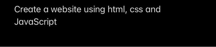 Solved Create a website using html, css and JavaScript | Chegg.com