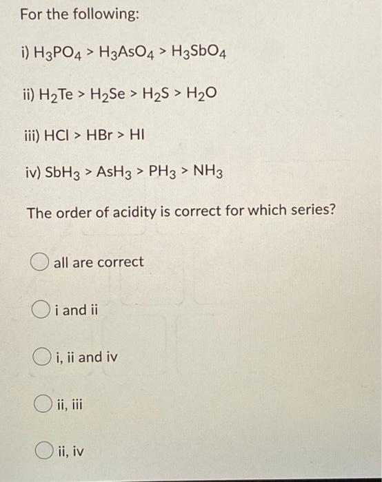Solved For the following i) H3PO4 > H3AsO4 > H3SbO4 ii) H₂