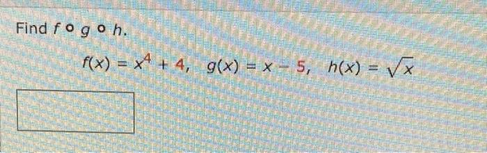 Solved Find fogoh. f(x) = x4 + 4, g(x) = x - 5, (x) = VX | Chegg.com