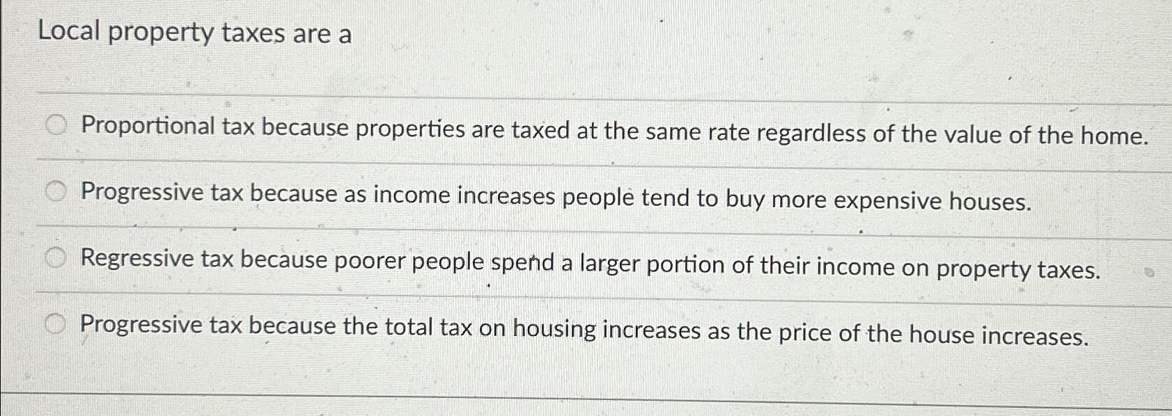 Solved Local property taxes are aProportional tax because | Chegg.com