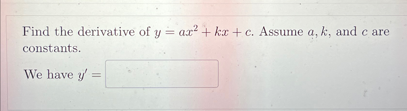 Solved Find the derivative of y=ax2+kx+c. ﻿Assume a,k, ﻿and | Chegg.com