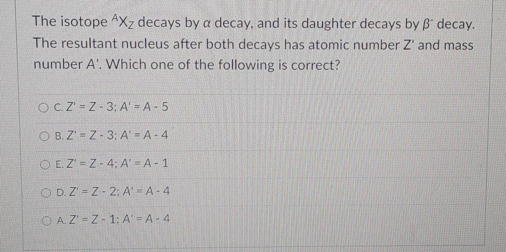 Solved The isotope AXz decays by a decay, and its daughter | Chegg.com