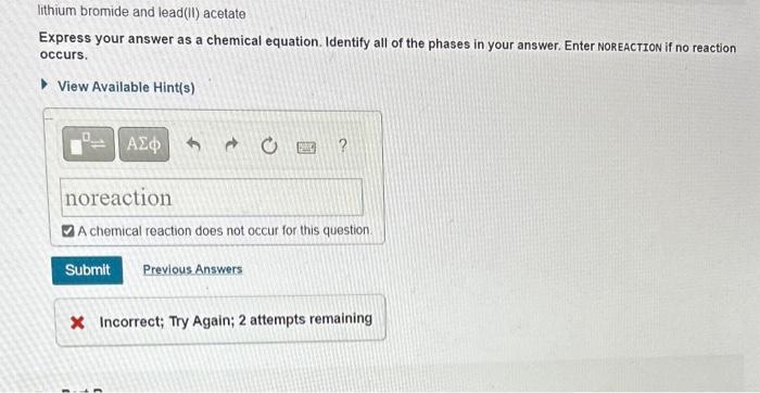 lithium bromide and lead(II) acetate
Express your answer as a chemical equation. Identify all of the phases in your answer. E