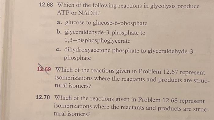 12.68 Which of the following reactions in glycolysis produce ATP or NADH?
a. glucose to glucose-6-phosphate
b. glyceraldehyde