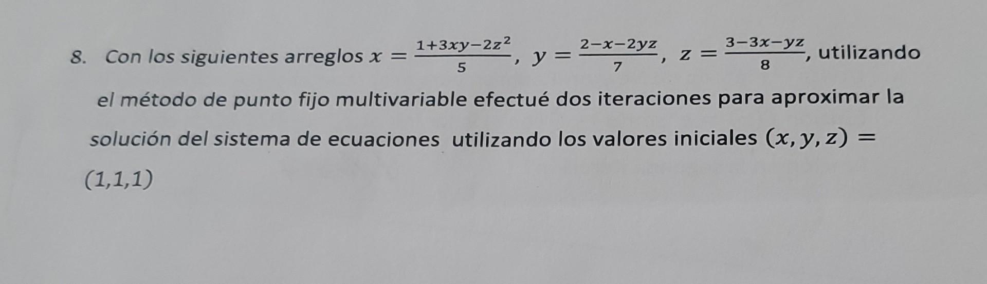 8. Con los siguientes arreglos \( x=\frac{1+3 x y-2 z^{2}}{5}, y=\frac{2-x-2 y z}{7}, z=\frac{3-3 x-y z}{8} \), utilizando el