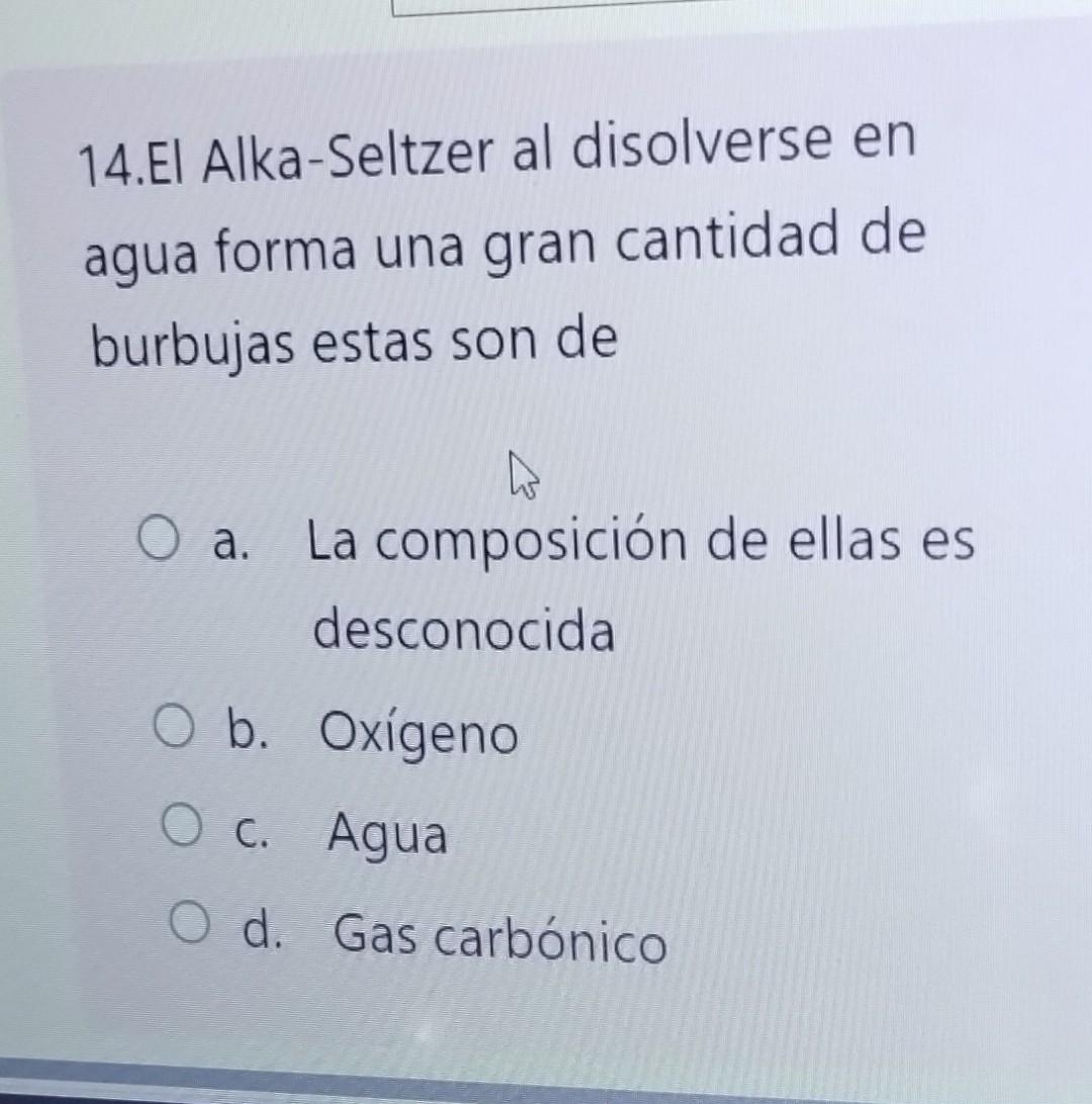 14.El Alka-Seltzer al disolverse en agua forma una gran cantidad de burbujas estas son de a. La composición de ellas es desco