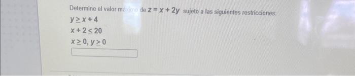 Determine el valor máximo de \( z=x+2 y \) sujeto a las siguientes restricciones: \[ \begin{array}{l} y \geq x+4 \\ x+2 \leq