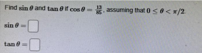 Find \( \sin \theta \) and \( \tan \theta \) if \( \cos \theta=\frac{13}{85} \), assuming that \( 0 \leq \theta<\pi / 2 \). \