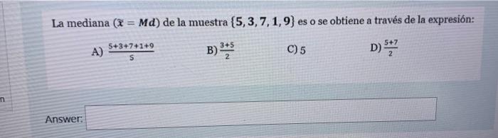 m La mediana (= Md) de la muestra (5, 3, 7, 1, 9) es o se obtiene a través de la expresión: A) 5+3+7+1+9 S D) $475 Answer: 3+