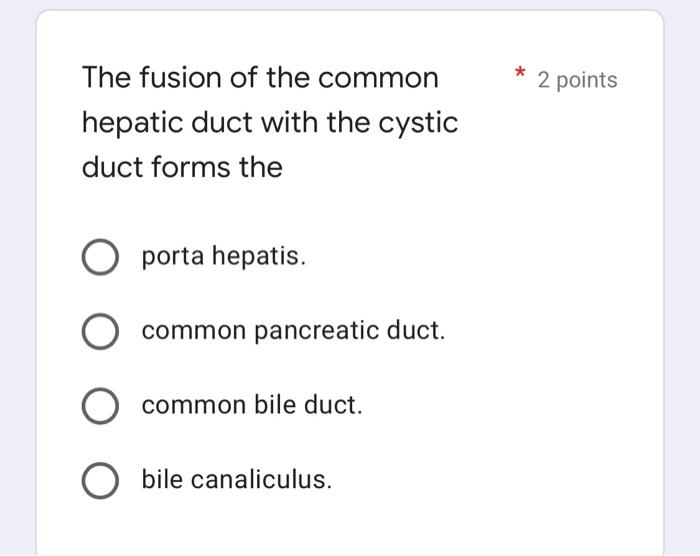 The fusion of the common
hepatic duct with the cystic
duct forms the
O porta hepatis.
O common pancreatic duct.
O common bile