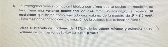 8. Un investigador tiene información histórica que afirma que su equipo de medición de lluvia tiene una varianza poblacional