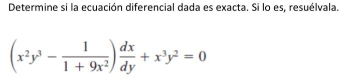 Determine si la ecuación diferencial dada es exacta. Si lo es, resuélvala. \[ \left(x^{2} y^{3}-\frac{1}{1+9 x^{2}}\right) \f