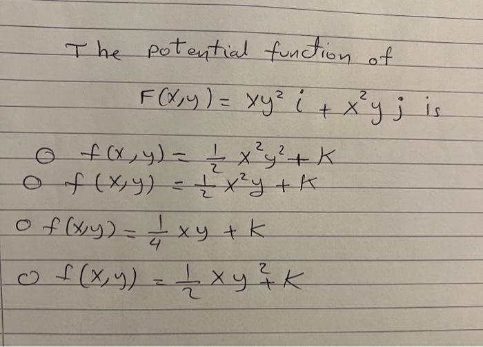 The potential function of
\[
\begin{array}{l}
F(x, y)=x y^{2} i+x^{2} y j \\
0 f(x, y)=\frac{1}{2} x^{2} y^{2}+K \\
0 f(x, y)