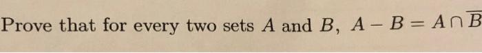 Solved Prove that for every two sets A and B, A - B = An B | Chegg.com