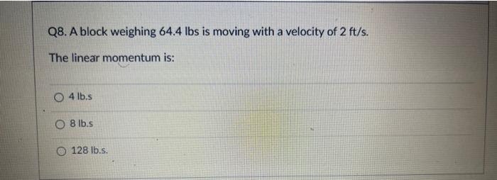 Solved Q8. A block weighing 64.4lbs is moving with a Chegg