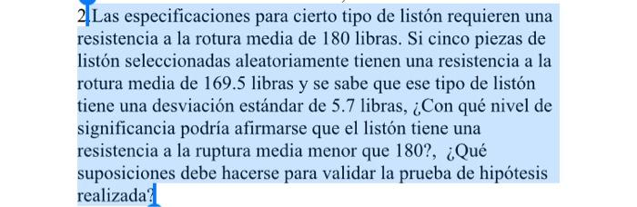 2.Las especificaciones para cierto tipo de listón requieren una resistencia a la rotura media de 180 libras. Si cinco piezas