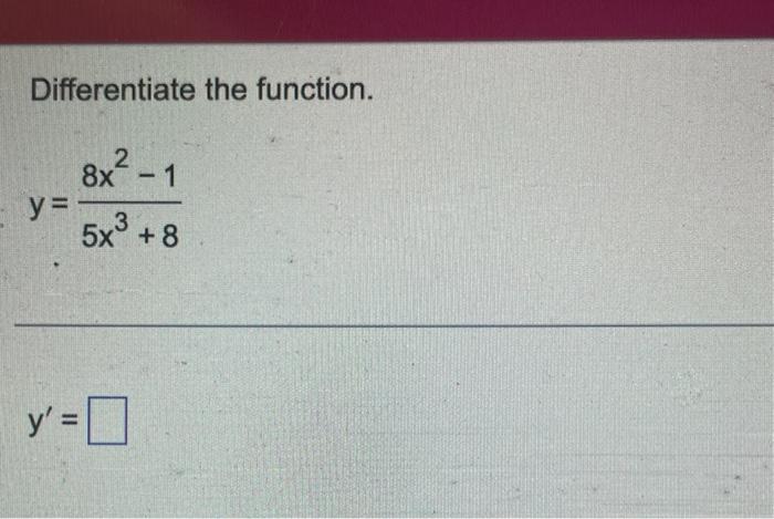 Differentiate the function. \[ y=\frac{8 x^{2}-1}{5 x^{3}+8} \] \[ y^{\prime}= \]