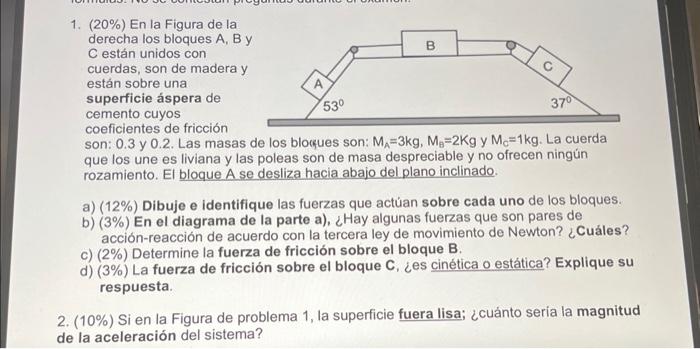 son: 0.3 y 0.2 . Las masas de los blocques son: \( M_{A}=3 \mathrm{~kg}, M_{\mathrm{B}}=2 \mathrm{Kg} \) y \( M_{\mathrm{C}}=