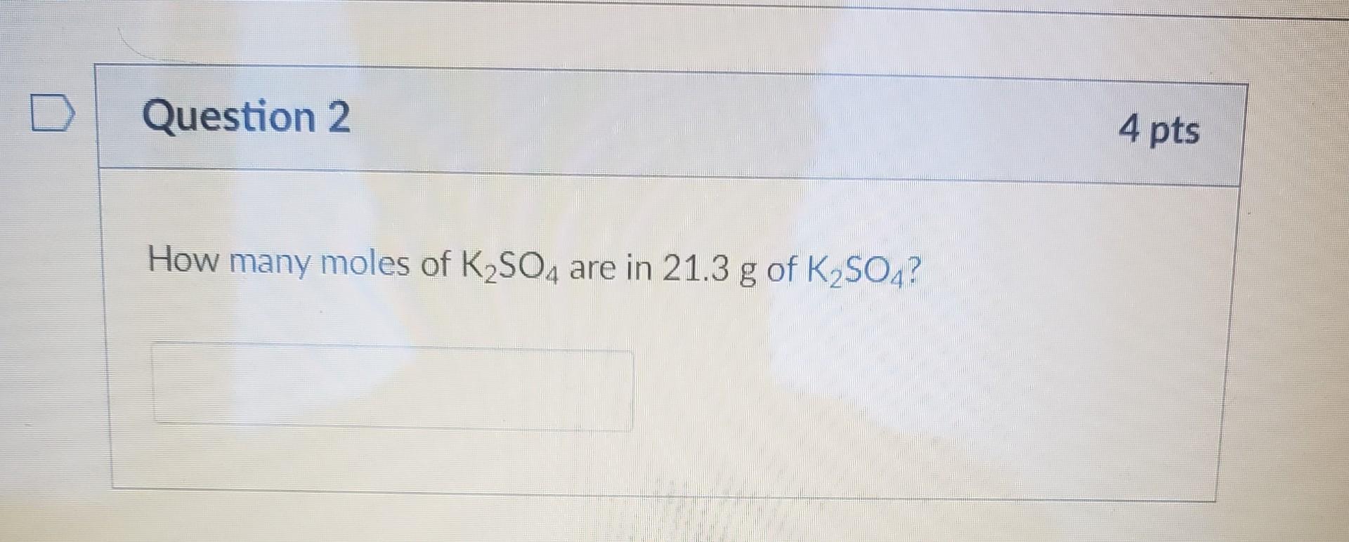 Solved Question 2 4 Pts How Many Moles Of K2SO4 Are In 21.3 | Chegg.com