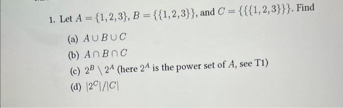 Solved 1. Let A={1,2,3},B={{1,2,3}}, and C={{{1,2,3}}}. Find | Chegg.com