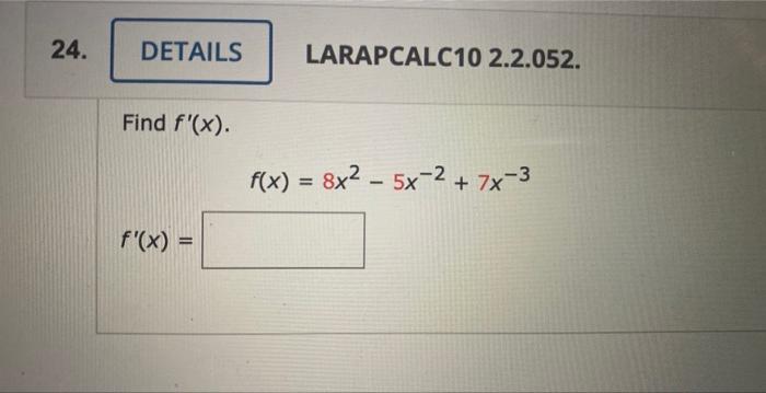 LARAPCALC10 2.2.052. Find \( f^{\prime}(x) \). \[ f(x)=8 x^{2}-5 x^{-2}+7 x^{-3} \] \[ f^{\prime}(x)= \]