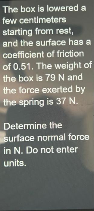 The box is lowered a few centimeters starting from rest, and the surface has a coefficient of friction of \( 0.51 \). The wei