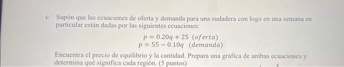 Supón que las ecuaciones de oferta y demanda para una sudadera con logo en una semana en particular están dadas por las sigui