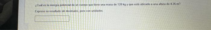 ¿Cuál es la energia potencial de un cierpo que tiene una masa de \( 128 \mathrm{~kg} \) y que está ubicado a una altura de \(