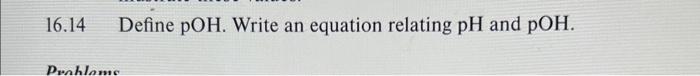 16.14 Define \( \mathrm{pOH} \). Write an equation relating \( \mathrm{pH} \) and \( \mathrm{pOH} \).