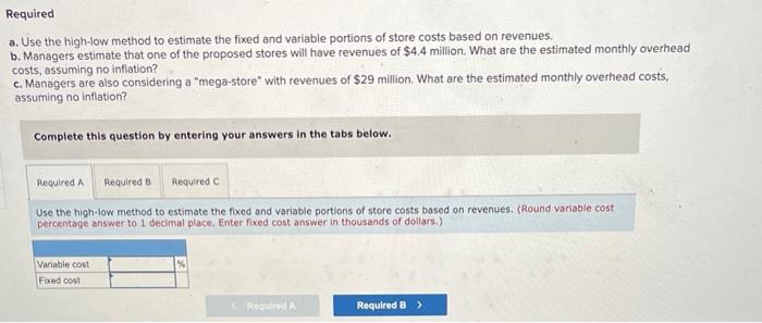 a. Use the high-low method to estimate the fixed and variable portions of store costs based on revenues.
b. Managers estimate