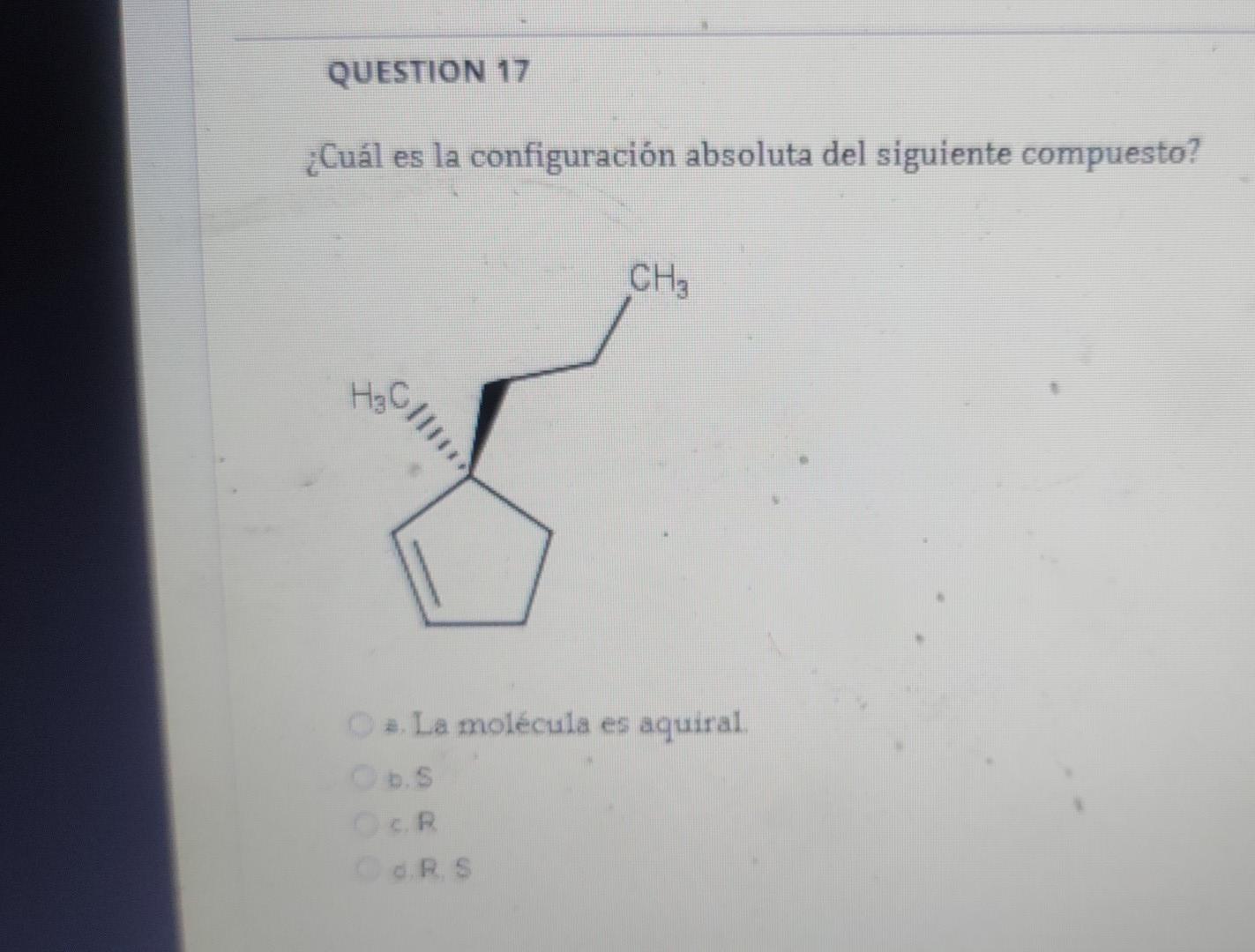 QUESTION 17 ¿Cuál es la configuración absoluta del siguiente compuesto? CH3 H₂O) /11 # La molécula es aquiral bis CR OORS