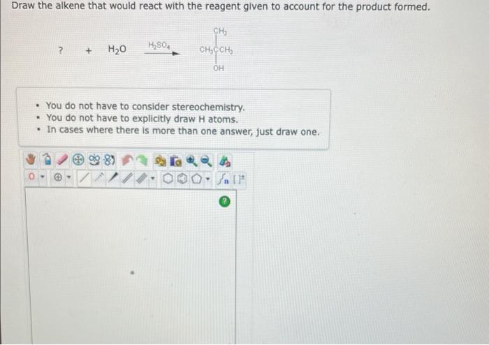 Draw the alkene that would react with the reagent given to account for the product formed.
\[
?+\mathrm{H}_{2} \mathrm{O} \st