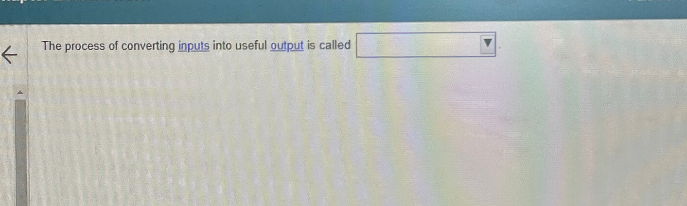 Solved The process of converting inputs into useful output | Chegg.com