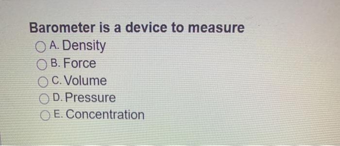 Solved Barometer is a device to measure A. Density B. Force | Chegg.com