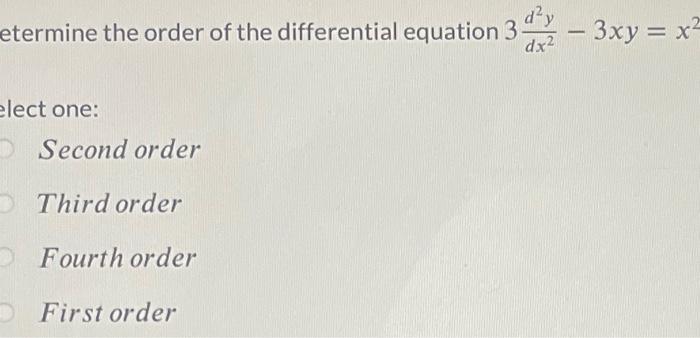 etermine the order of the differential equation \( 3 \frac{d^{2} y}{d x^{2}}-3 x y=x^{2} \) lect one: Second order Third orde