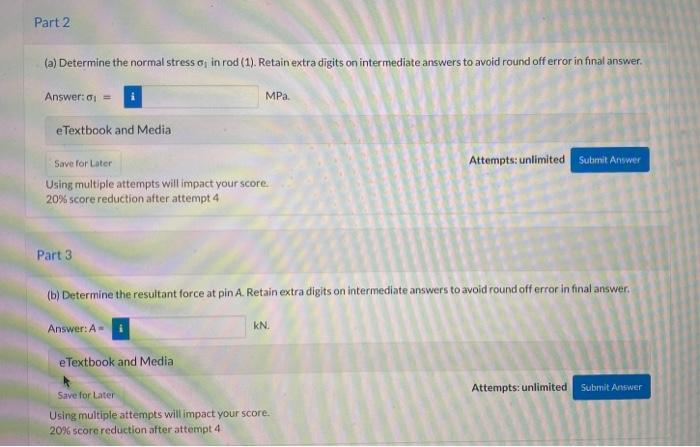 (a) Determine the normal stress \( \sigma_{1} \) in rod (1). Retain extra digits on intermediate answers to avoid round off e