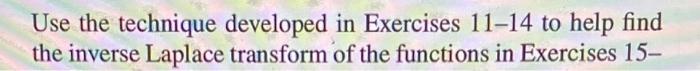 Use the technique developed in Exercises \( 11-14 \) to help find the inverse Laplace transform of the functions in Exercises