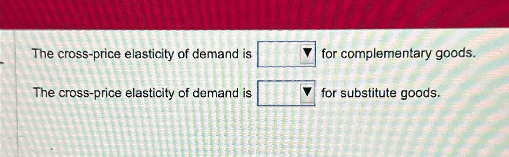 Solved The crossprice elasticity of demand is for