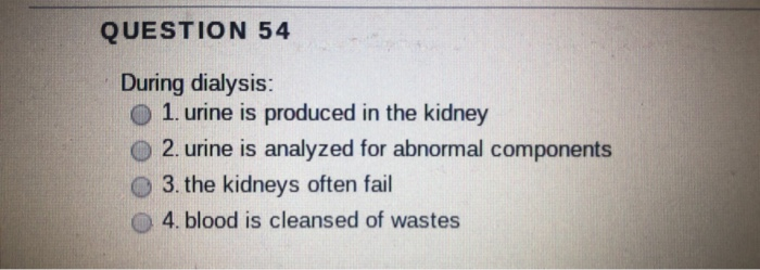 Solved QUESTION 54 During dialysis: 1. urine is produced in | Chegg.com