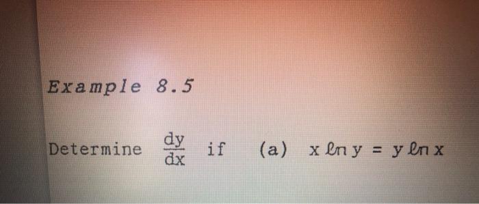 Example 8.5 Determine \( \frac{d y}{d x} \) if (a) \( x \ln y=y \ln x \)