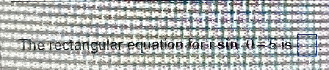 The rectangular equation for rsinθ=5 ﻿is | Chegg.com