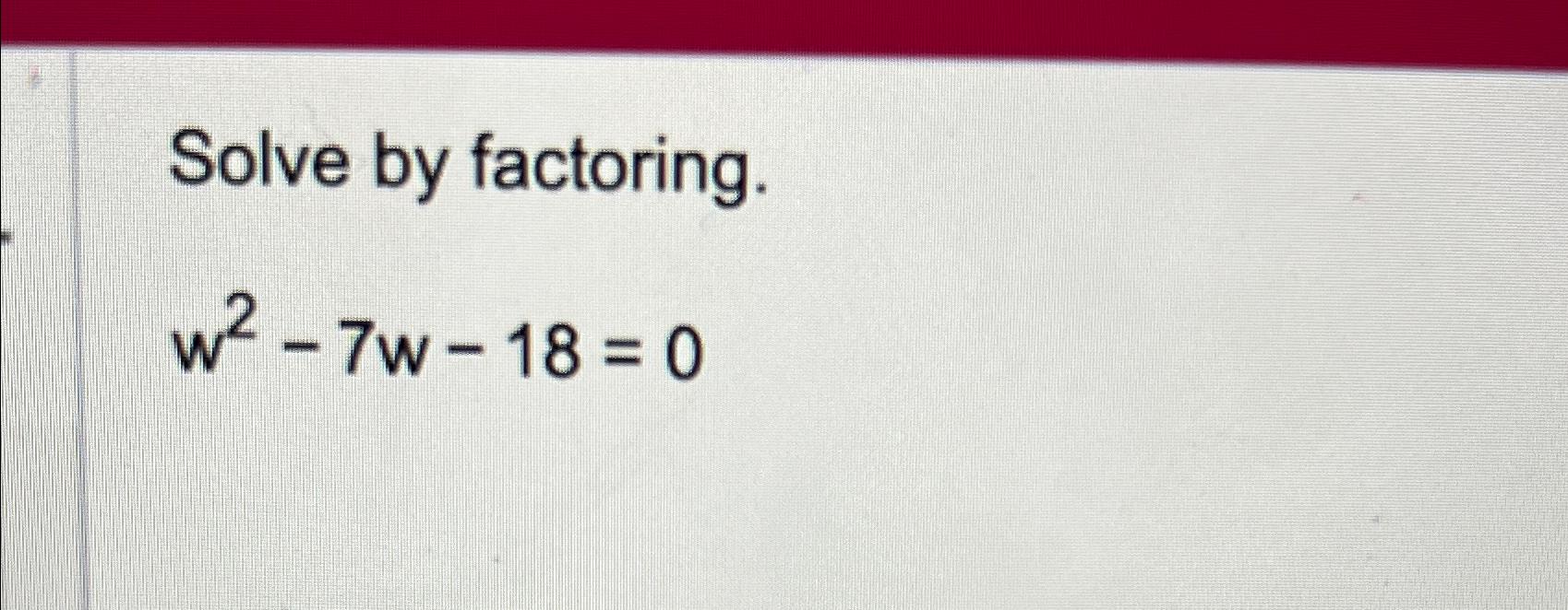 Solved Solve by factoring.w2-7w-18=0 | Chegg.com
