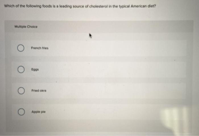 Which of the following foods is a leading source of cholesterol in the typical American diet? Multiple Choice French fries Ο