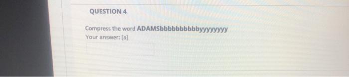 Solved QUESTION 4 Compress the word ADAMSbbbbbbbbbbyyyyyyyy | Chegg.com